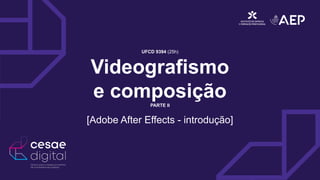 UFCD 9394 (25h)
Videografismo
e composição
PARTE II
[Adobe After Effects - introdução]
 
