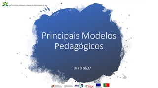 Principais Modelos
Pedagógicos
UFCD 9637
 