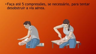 •Faça até 5 compressões, se necessário, para tentar
desobstruir a via aérea.
 