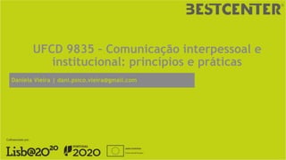 UFCD 9835 – Comunicação interpessoal e
institucional: princípios e práticas
Daniela Vieira | dani.psico.vieira@gmail.com
 