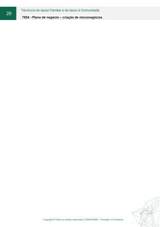 Técnico/a de Apoio Familiar e de Apoio à Comunidade
7854 - Plano de negócio – criação de micronegócios
29
Copyright © Todos os direitos reservados | ZONAVERDE - Formação e Consultoria
 