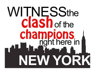 WITNESSthe
 clash of the
  champions
     right here in

  NEW YORK.
 