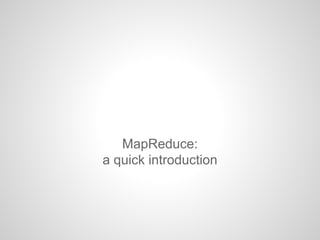 MapReduce:
a quick introduction

 