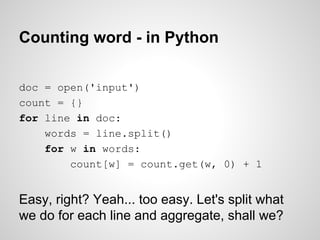 Counting word - in Python
doc = open('input')
count = {}
for line in doc:
words = line.split()
for w in words:
count[w] = count.get(w, 0) + 1

Easy, right? Yeah... too easy. Let's split what
we do for each line and aggregate, shall we?

 