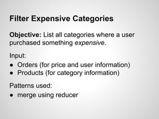 Filter Expensive Categories
Objective: List all categories where a user
purchased something expensive.
Input:
● Orders (for price and user information)
● Products (for category information)
Patterns used:
● merge using reducer

 
