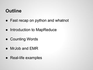 Outline
● Fast recap on python and whatnot
● Introduction to MapReduce
● Counting Words
● MrJob and EMR
● Real-life examples

 