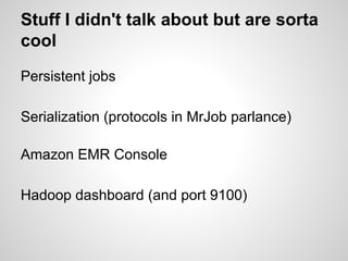 Stuff I didn't talk about but are sorta
cool
Persistent jobs
Serialization (protocols in MrJob parlance)
Amazon EMR Console
Hadoop dashboard (and port 9100)

 