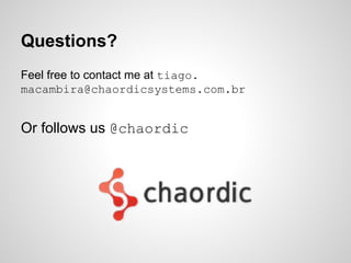 Questions?
Feel free to contact me at tiago.
macambira@chaordicsystems.com.br

Or follows us @chaordic

 