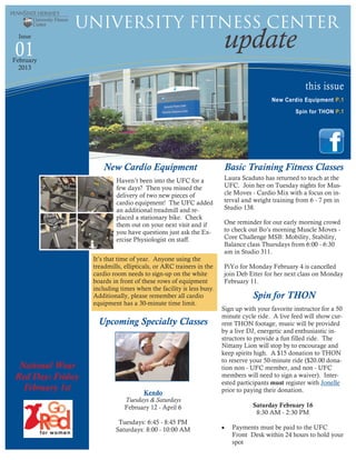 University Fitness Center
01
  Issue
                                                                    update
February
  2013


                                                                                                    this issue
                                                                                       New Cardio Equipment P.1
                                                                                                Spin for THON P .1




                      New Cardio Equipment                           Basic Training Fitness Classes
                          Haven’t been into the UFC for a           Laura Scaduto has returned to teach at the
                          few days? Then you missed the             UFC. Join her on Tuesday nights for Mus-
                          delivery of two new pieces of             cle Moves - Cardio Mix with a focus on in-
                          cardio equipment! The UFC added           terval and weight training from 6 - 7 pm in
                          an additional treadmill and re-           Studio 138.
                          placed a stationary bike. Check
                          them out on your next visit and if        One reminder for our early morning crowd
                          you have questions just ask the Ex-       to check out Bo’s morning Muscle Moves -
                          ercise Physiologist on staff.             Core Challenge MSB: Mobility, Stability,
                                                                    Balance class Thursdays from 6:00 - 6:30
                                                                    am in Studio 311.
                  It’s that time of year. Anyone using the
                  treadmills, ellipticals, or ARC trainers in the   PiYo for Monday February 4 is cancelled
                  cardio room needs to sign-up on the white         join Deb Etter for her next class on Monday
                  boards in front of these rows of equipment        February 11.
                  including times when the facility is less busy.
                  Additionally, please remember all cardio                     Spin for THON
                  equipment has a 30-minute time limit.
                                                                    Sign up with your favorite instructor for a 50
                                                                    minute cycle ride. A live feed will show cur-
                    Upcoming Specialty Classes                      rent THON footage, music will be provided
                                                                    by a live DJ, energetic and enthusiastic in-
                                                                    structors to provide a fun filled ride. The
                                                                    Nittany Lion will stop by to encourage and
                                                                    keep spirits high. A $15 donation to THON
                                                                    to reserve your 50-minute ride ($20.00 dona-
 National Wear                                                      tion non - UFC member, and non - UFC
Red Day: Friday                                                     members will need to sign a waiver). Inter-
                                                                    ested participants must register with Jonelle
  February 1st                      Kendo                           prior to paying their donation.
                              Tuesdays & Saturdays
                              February 12 - April 6                            Saturday February 16
                                                                                8:30 AM - 2:30 PM
                           Tuesdays: 6:45 - 8:45 PM
                          Saturdays: 8:00 - 10:00 AM                   Payments must be paid to the UFC
                                                                       Front Desk within 24 hours to hold your
                                                                       spot
 