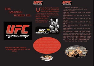 U
                                        ltimate Fighting Championship      Weight divisions
tTHE                                       (UFC) is a U.S.-based mixed
                                                                          See also: Mixed martial arts
                                          martial arts (MMA) organiza-
                                                                         weight classes
    AMAZING                        tion, currently recognized as the
                                                                         The UFC currently uses five weight

                                 largest MMA promotion in the world.
                                                                         classes:
      WORLD OF..                The UFC is owned and
                                                                         Lightweight: 145 to 155 lb (67 to

                                 operated by