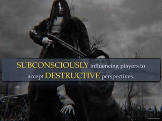 SUBCONSCIOUSLY inﬂuencing players to  
accept DESTRUCTIVE perspectives.
Screenshot: Enemy Slime
 