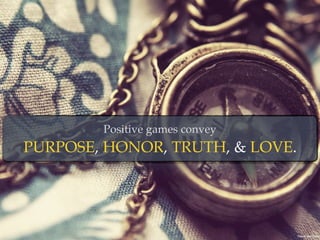 Positive games convey
PURPOSE, HONOR, TRUTH, & LOVE.
Photo By: Barby Dalbosco
 