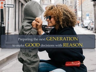 Preparing the next GENERATION
to make GOOD decisions with REASON.
Photo By: London Scott
 