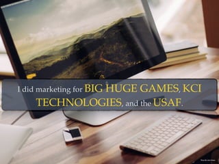 I did marketing for BIG HUGE GAMES, KCI
TECHNOLOGIES, and the USAF.
Photo By: Luke Chesser
 