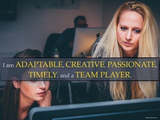 I am ADAPTABLE, CREATIVE, PASSIONATE,
TIMELY, and a TEAM PLAYER.
Photo By: Nick Karvounis
 