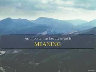 As important as beauty in art is  
MEANING.
Photo By:Yoal Desurmont
 