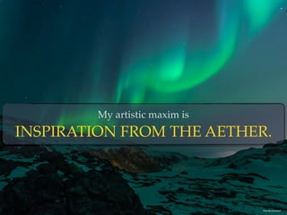 My artistic maxim is
INSPIRATION FROM THE AETHER.
Photo By: Cam Adams
 
