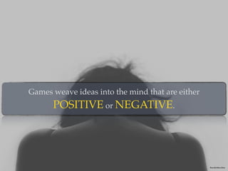 Games weave ideas into the mind that are either
POSITIVE or NEGATIVE.
Photo By:Volkan Olmez
 