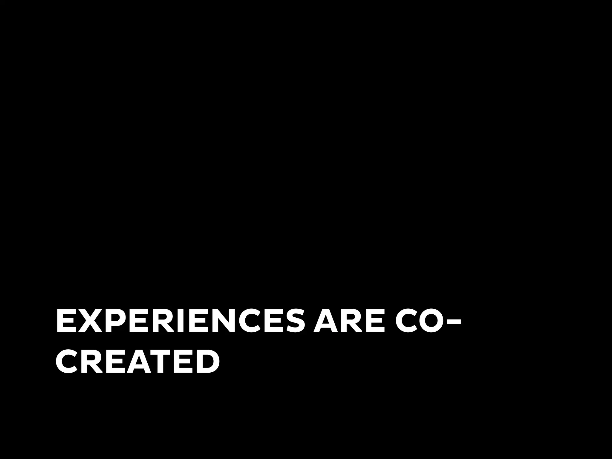 EXPERIENCES ARE CO-
CREATED
 