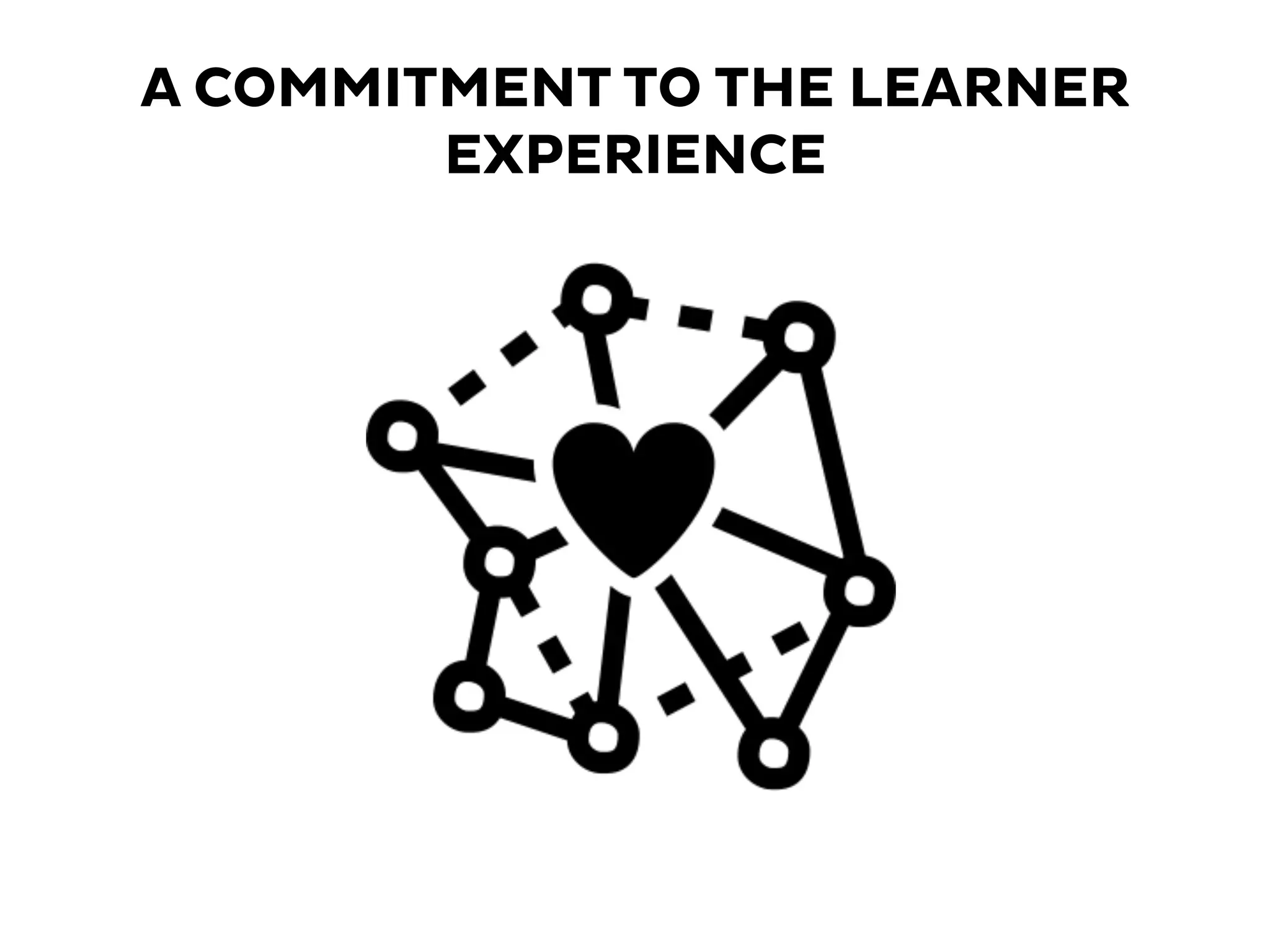 A COMMITMENT TO THE LEARNER
EXPERIENCE
 