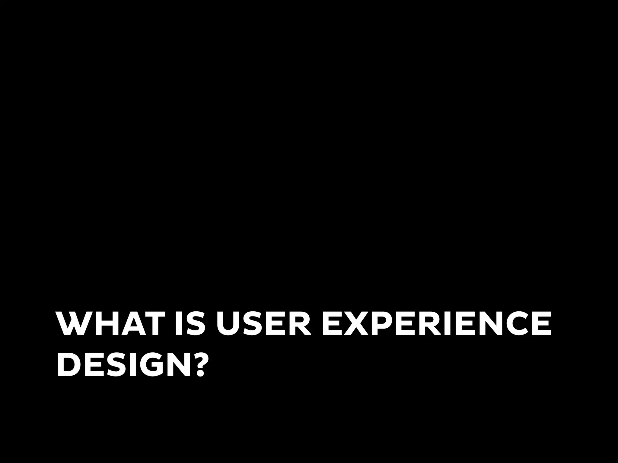 WHAT IS USER EXPERIENCE
DESIGN?
 