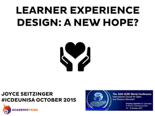 LEARNER EXPERIENCE
DESIGN: A NEW HOPE?
JOYCE SEITZINGER
#ICDEUNISA OCTOBER 2015
 