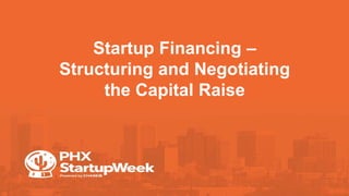Startup Financing –
Structuring and Negotiating
the Capital Raise
 