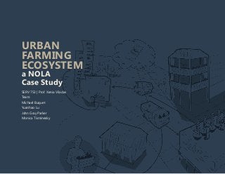 URBAN
FARMING
ECOSYSTEM
a NOLA
Case Study
SERV 753 | Prof. Xenia Viladas
Team:
Michael Buquet
Yuanhao Lu
John Gray Parker
Monica Tisminesky
 