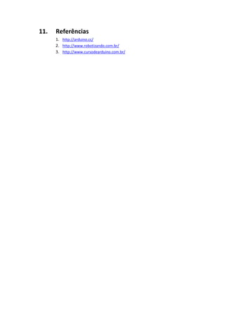11. Referências
1. http://arduino.cc/
2. http://www.robotizando.com.br/
3. http://www.cursodearduino.com.br/
 
