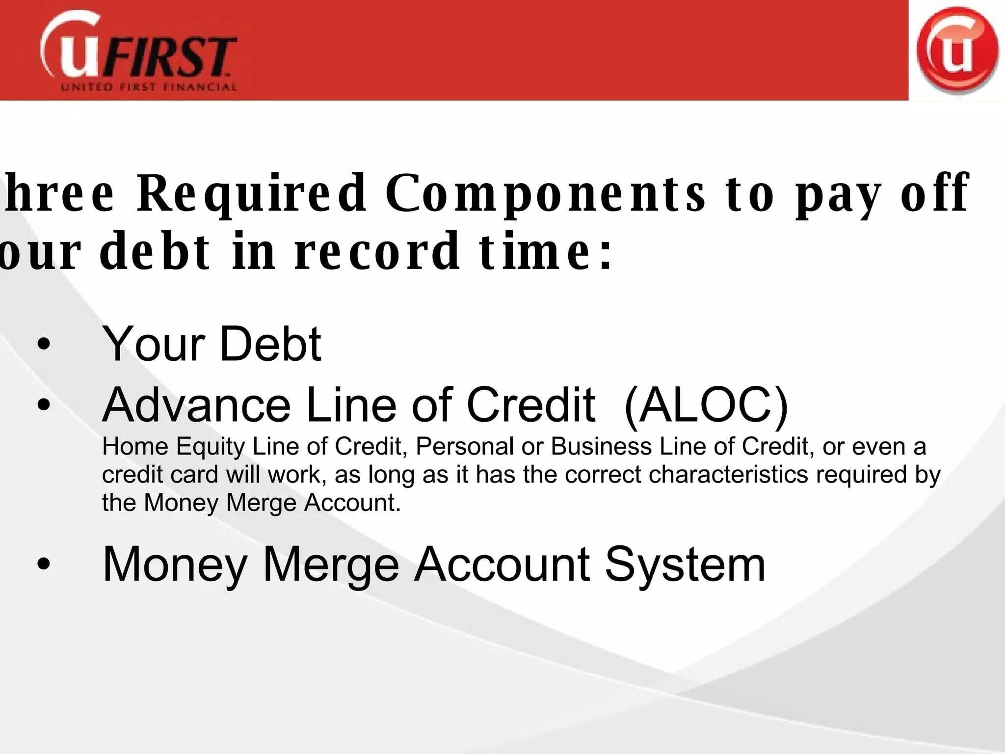 Your Debt Advance Line of Credit  (ALOC)  Home Equity Line of Credit, Personal or Business Line of Credit, or even a  credit card will work, as long as it has the correct characteristics required by the Money Merge Account. Money Merge Account System  Three Required Components to pay off  your debt in record time: 