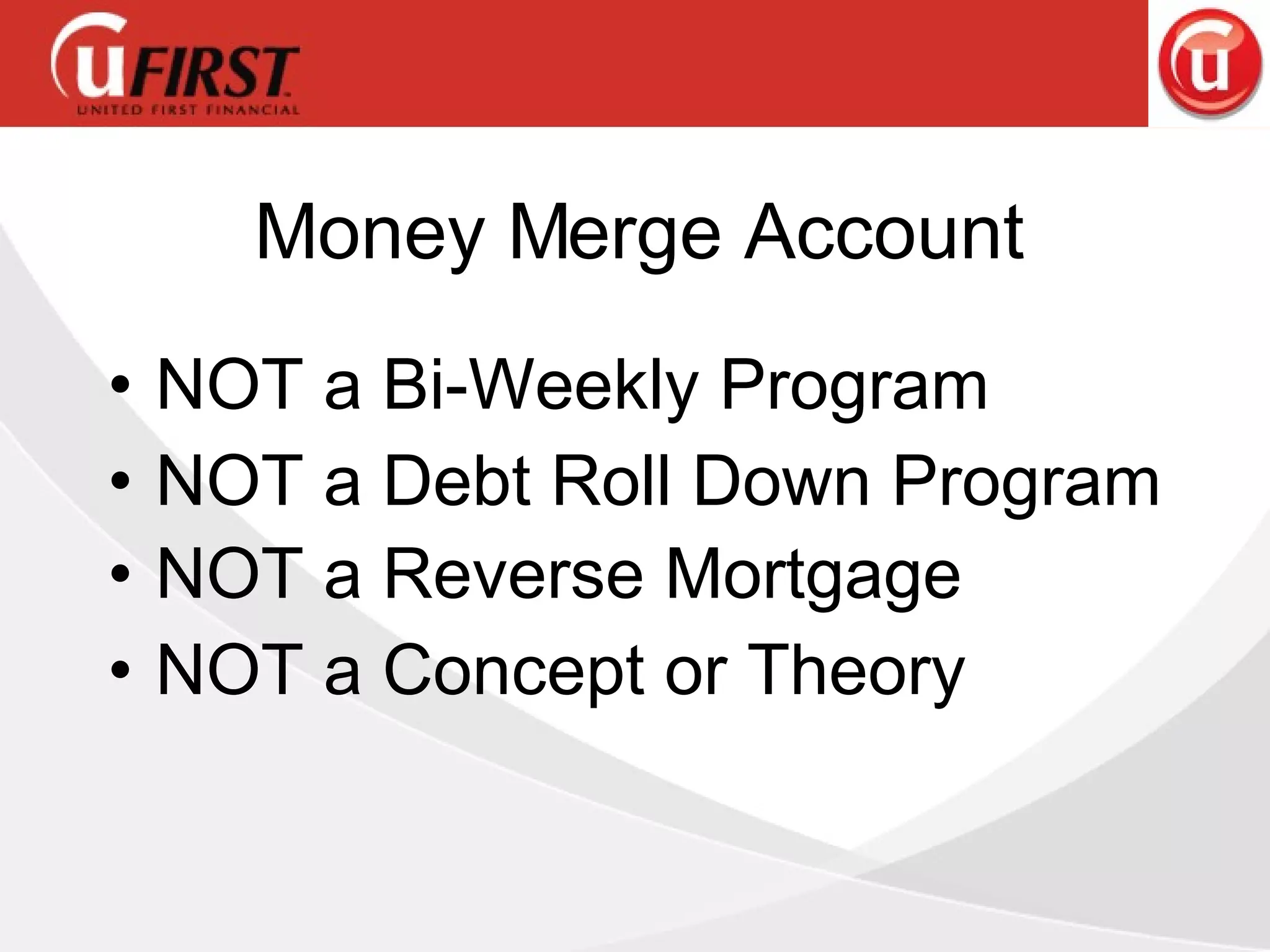 NOT a Bi-Weekly Program  NOT a Debt Roll Down Program NOT a Reverse Mortgage   NOT a Concept or Theory Money Merge Account 
