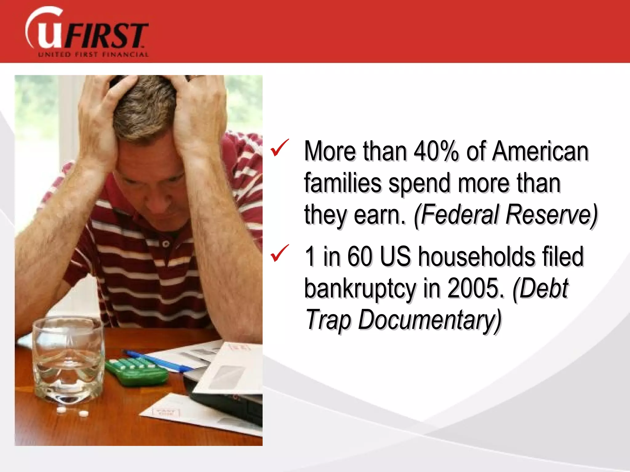 More than 40% of American families spend more than they earn.  (Federal Reserve)  1 in 60 US households filed bankruptcy in 2005.  (Debt Trap Documentary) 