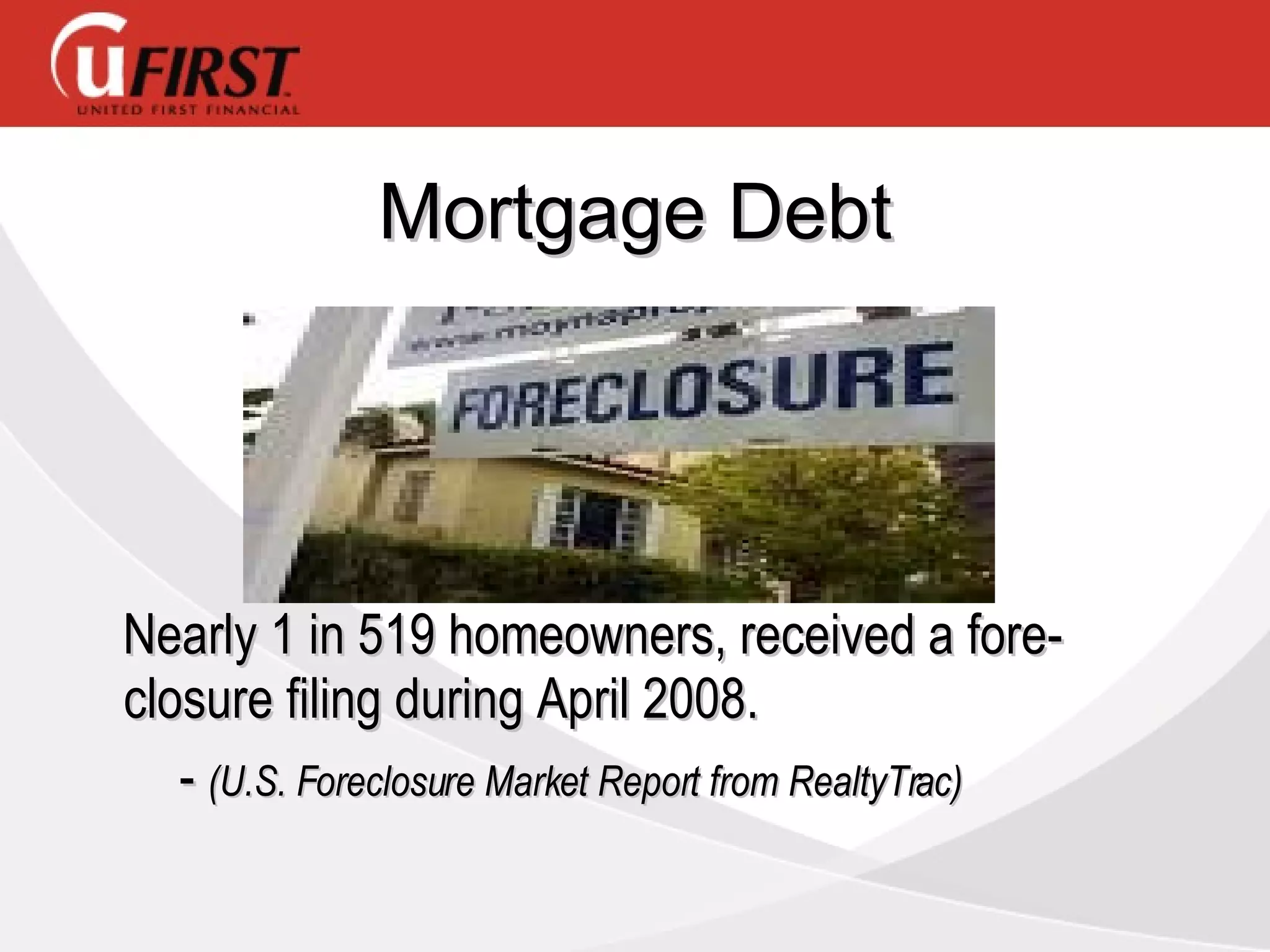 Mortgage Debt Nearly 1 in 519 homeowners, received a fore-closure filing during April 2008.  -  (U.S. Foreclosure Market Report from RealtyTrac)  