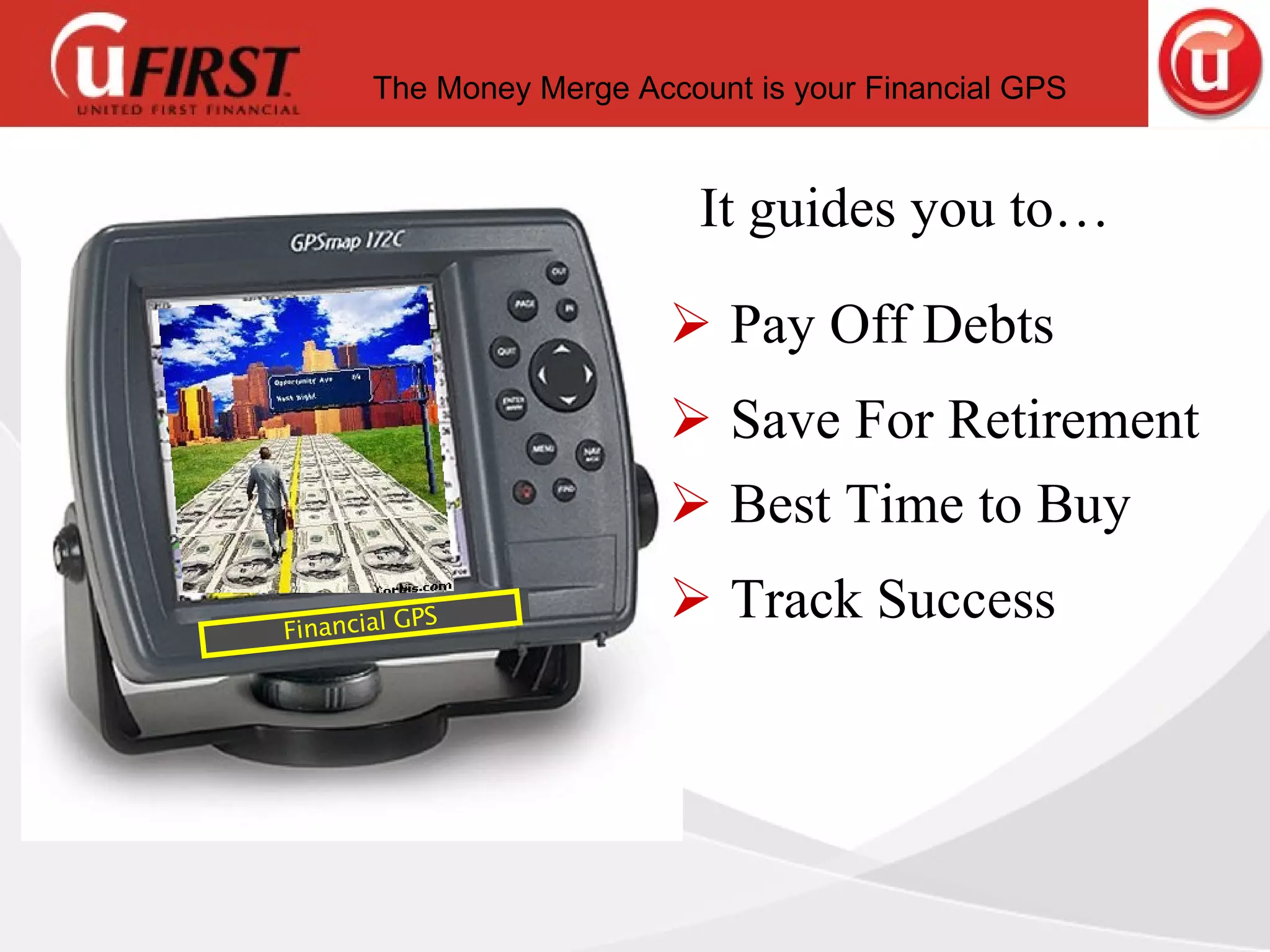 Financial GPS It guides you to… Pay Off Debts Save For Retirement Best Time to Buy Track Success The Money Merge Account is your Financial GPS 