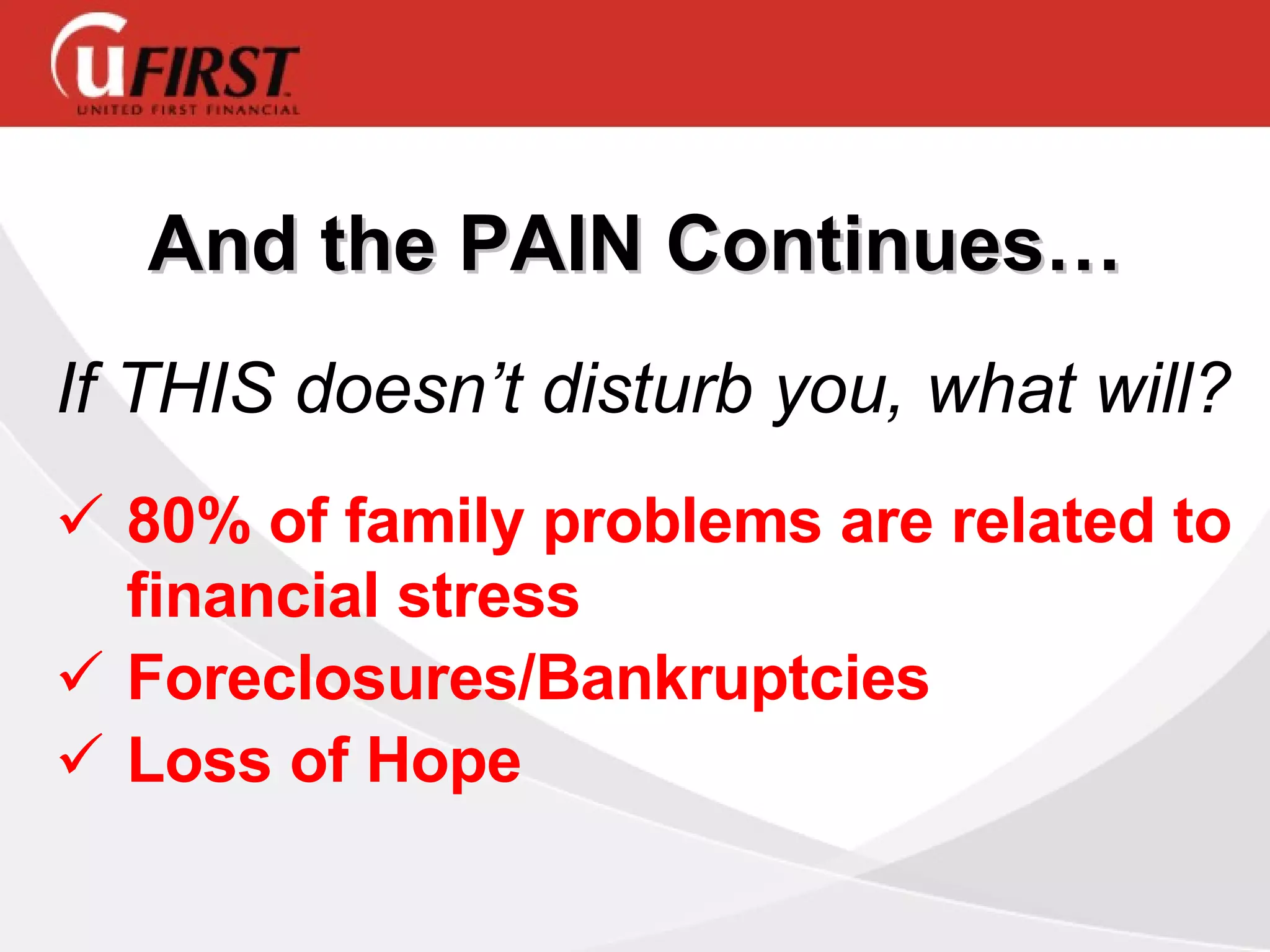 And the PAIN Continues… If THIS doesn’t disturb you, what will? 80% of family problems are related to financial stress Foreclosures/Bankruptcies Loss of Hope 