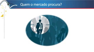 +
+
+
+
Quem o mercado procura?
 