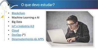 +
+
+
+
O que devo estudar?
• Blockchain
• Machine Learning e AI
• Big Data
• IoT e Indústria 4.0
• Cloud
• DevOps (*)
• Desenvolvimento de APPs
 