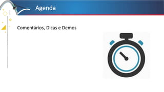 +
+
+
+
Agenda
Comentários, Dicas e Demos
 