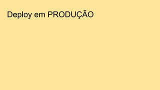 Deploy em PRODUÇÃO
 