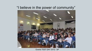 “I believe in the power of community”
Evento TEST DAY 2012 - SP
 