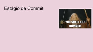 Estágio de Commit
 