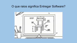 O que raios significa Entregar Software?
 