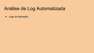 Análise de Log Automatizada
● Logs da Aplicação;
 