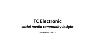 TC Electronic
social media community insight
          Seismonaut 220512
 