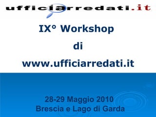 IX° Workshop  di www.ufficiarredati.it 28-29 Maggio 2010   Brescia e Lago di Garda 