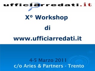 X° Workshop  di www.ufficiarredati.it 4-5 Marzo 2011  c/o Aries & Partners - Trento 