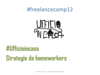#freelancecamp12




#Ufficioincasa
Strategie da homeworkers
           Francesca Sanzo - www.francescasanzo.net
 