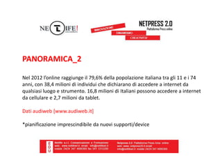 PANORAMICA_2
Nel 2012 l’online raggiunge il 79,6% della popolazione italiana tra gli 11 e i 74
anni, con 38,4 milioni di i...