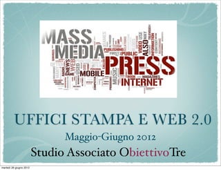 UFFICI STAMPA E WEB 2.0
                               Maggio-Giugno 2012
                         Studio Associato ObiettivoTre
martedì 26 giugno 2012
 