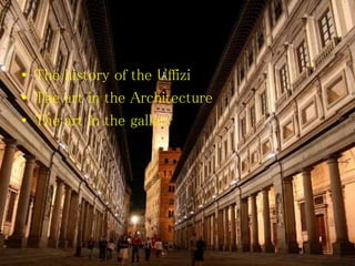 • The history of the Uffizi
• The art in the Architecture
• The art in the gallery
 